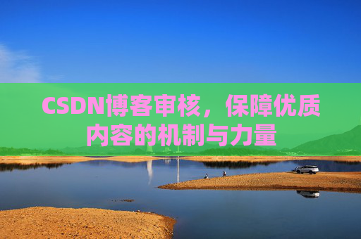CSDN博客审核,保障优质内容的机制与力量